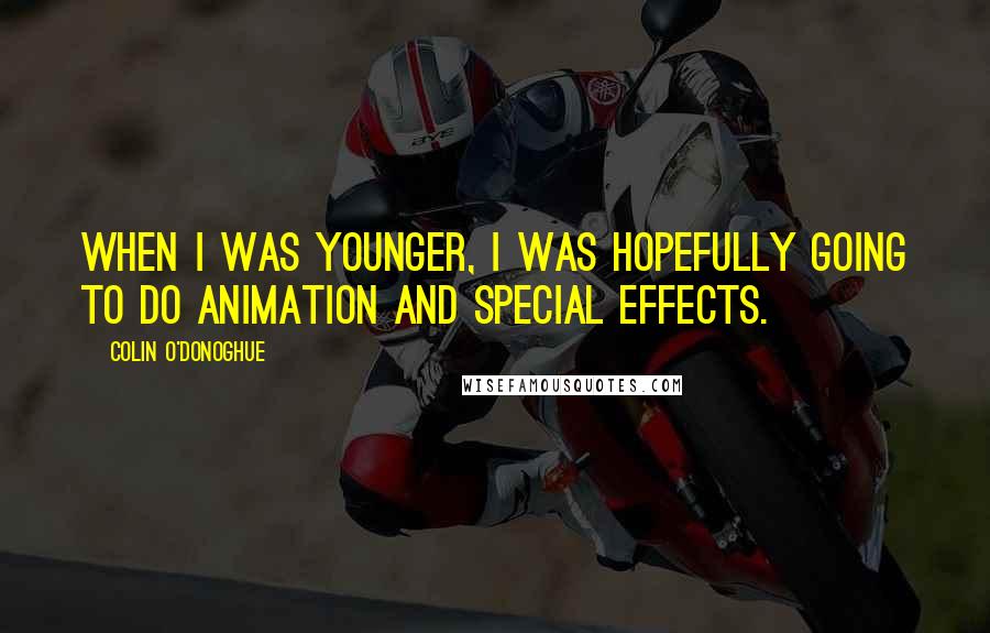 Colin O'Donoghue Quotes: When I was younger, I was hopefully going to do animation and special effects.