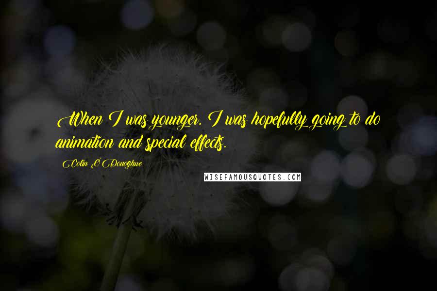Colin O'Donoghue Quotes: When I was younger, I was hopefully going to do animation and special effects.