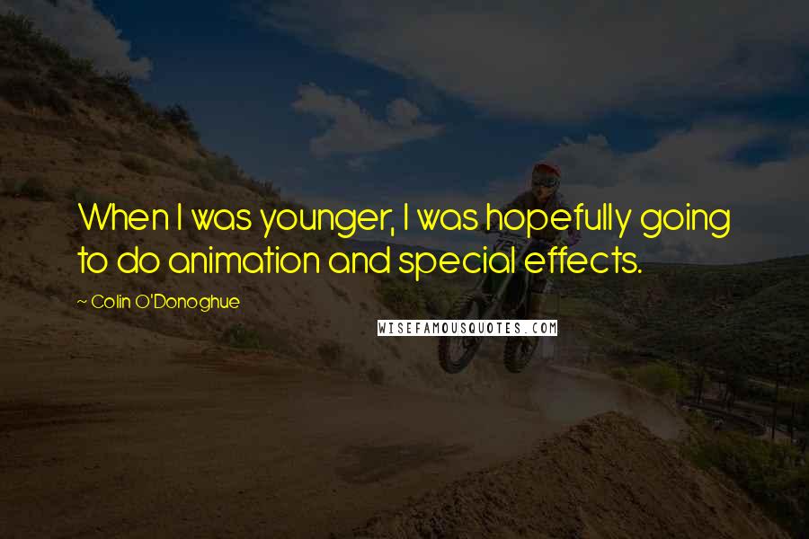 Colin O'Donoghue Quotes: When I was younger, I was hopefully going to do animation and special effects.
