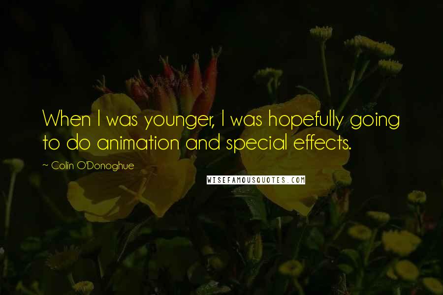 Colin O'Donoghue Quotes: When I was younger, I was hopefully going to do animation and special effects.