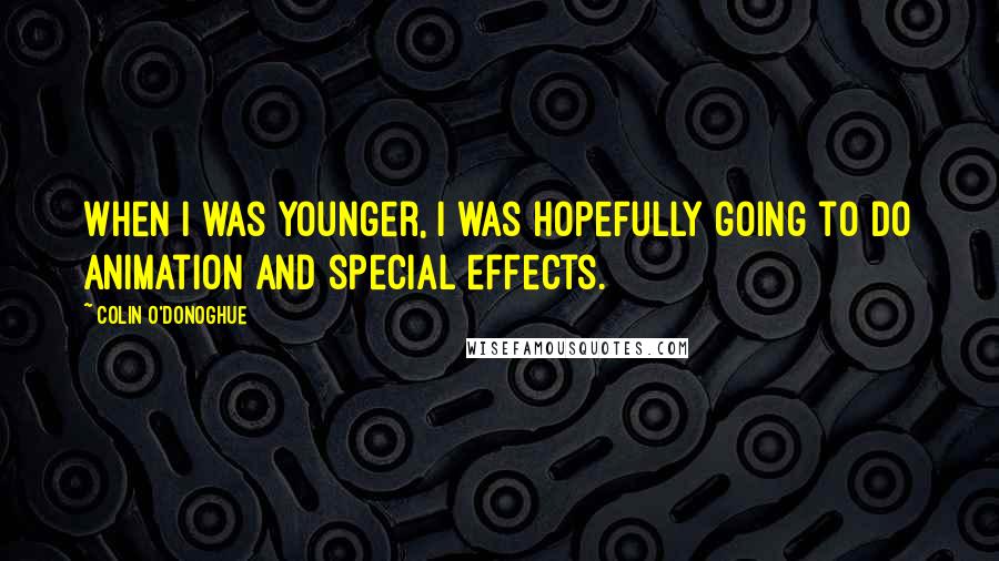 Colin O'Donoghue Quotes: When I was younger, I was hopefully going to do animation and special effects.