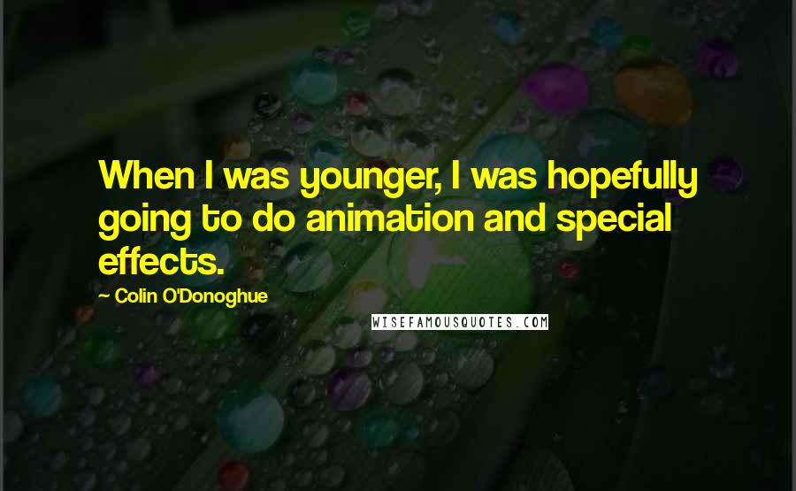 Colin O'Donoghue Quotes: When I was younger, I was hopefully going to do animation and special effects.