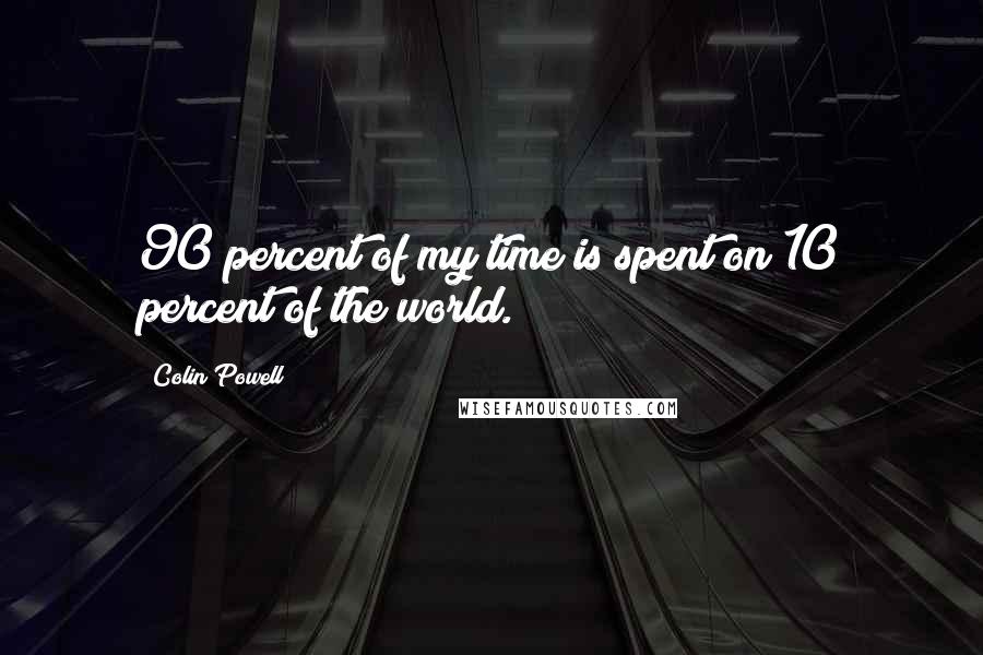 Colin Powell Quotes: 90 percent of my time is spent on 10 percent of the world.