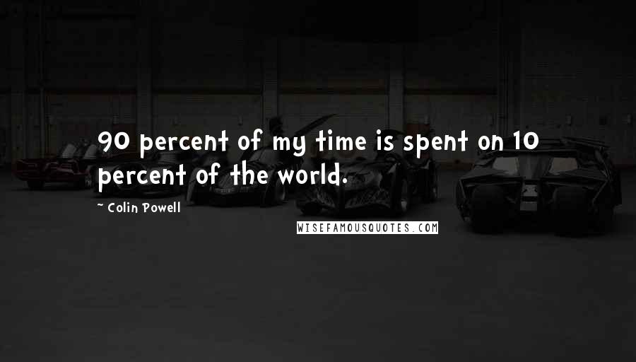 Colin Powell Quotes: 90 percent of my time is spent on 10 percent of the world.