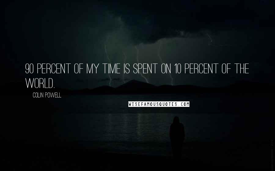 Colin Powell Quotes: 90 percent of my time is spent on 10 percent of the world.