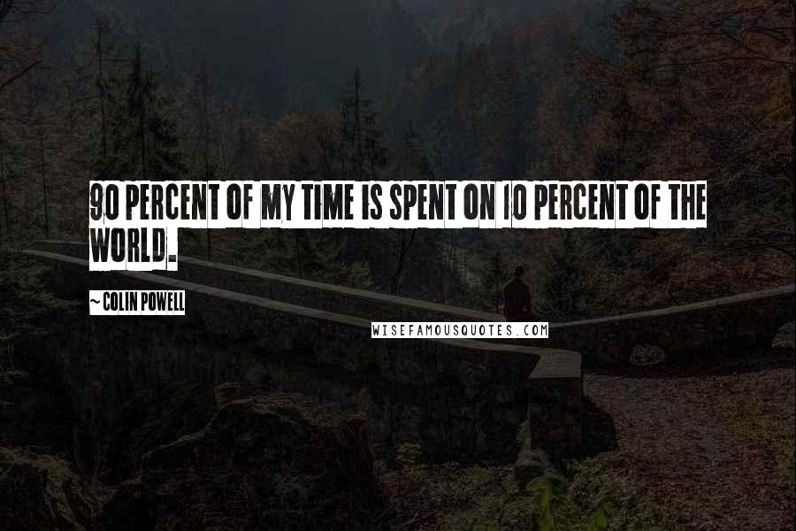 Colin Powell Quotes: 90 percent of my time is spent on 10 percent of the world.