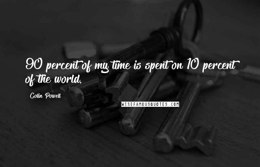 Colin Powell Quotes: 90 percent of my time is spent on 10 percent of the world.