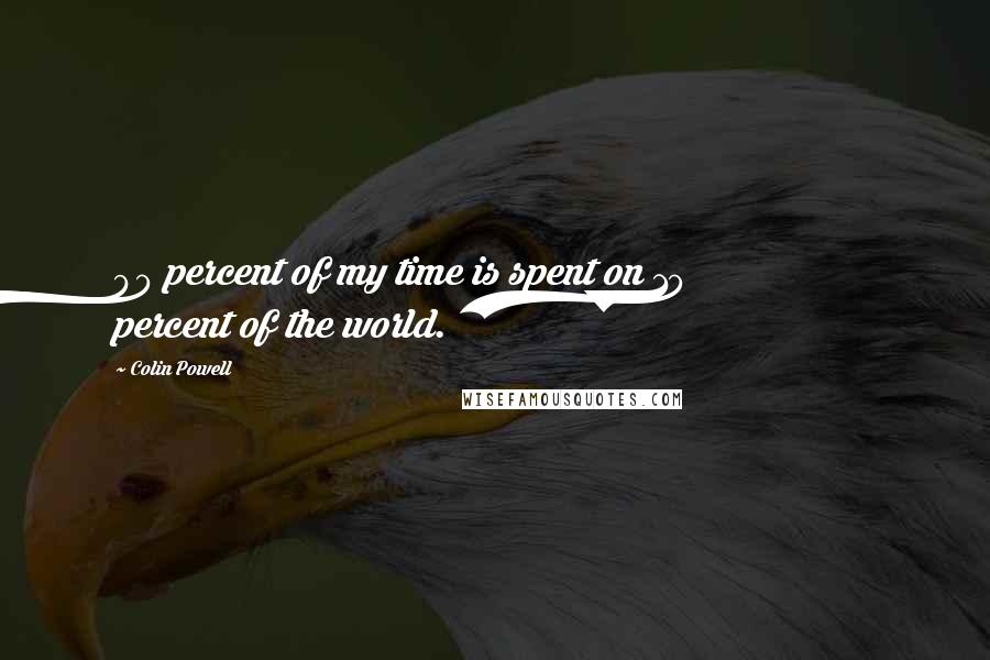 Colin Powell Quotes: 90 percent of my time is spent on 10 percent of the world.