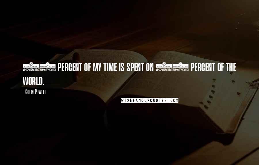 Colin Powell Quotes: 90 percent of my time is spent on 10 percent of the world.