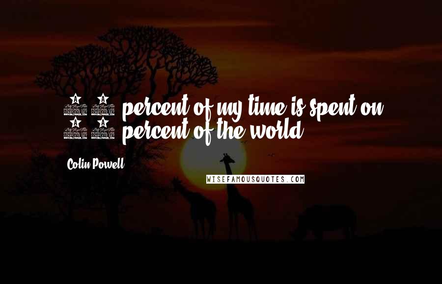 Colin Powell Quotes: 90 percent of my time is spent on 10 percent of the world.