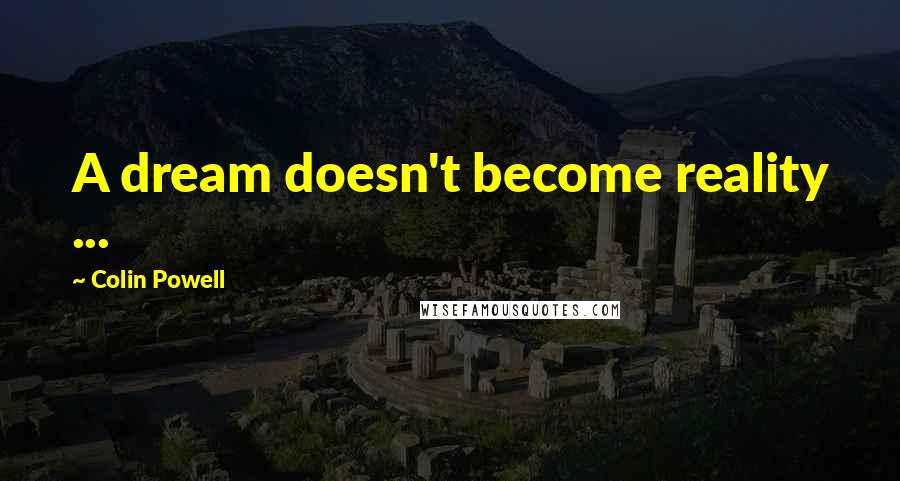 Colin Powell Quotes: A dream doesn't become reality ...