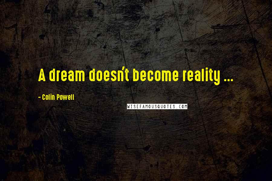 Colin Powell Quotes: A dream doesn't become reality ...