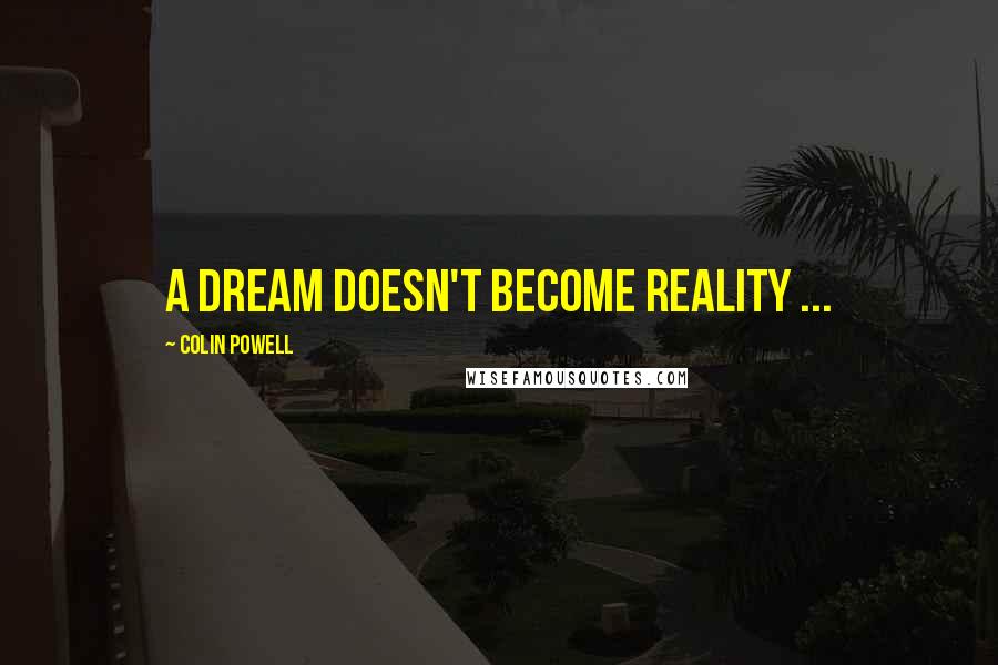 Colin Powell Quotes: A dream doesn't become reality ...