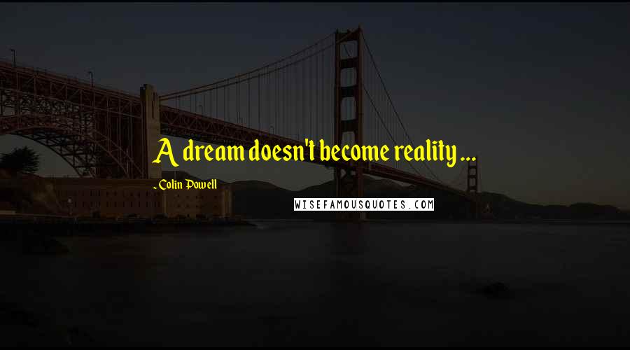 Colin Powell Quotes: A dream doesn't become reality ...