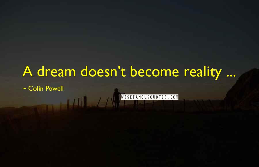 Colin Powell Quotes: A dream doesn't become reality ...