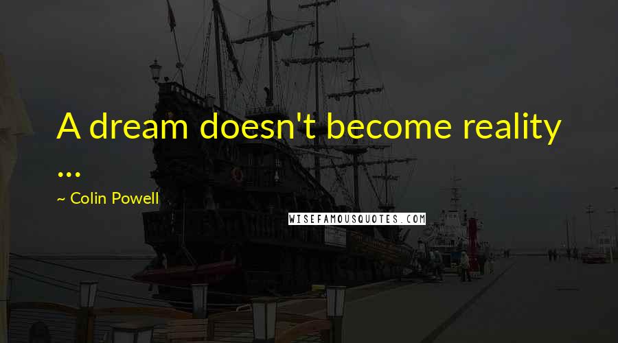 Colin Powell Quotes: A dream doesn't become reality ...