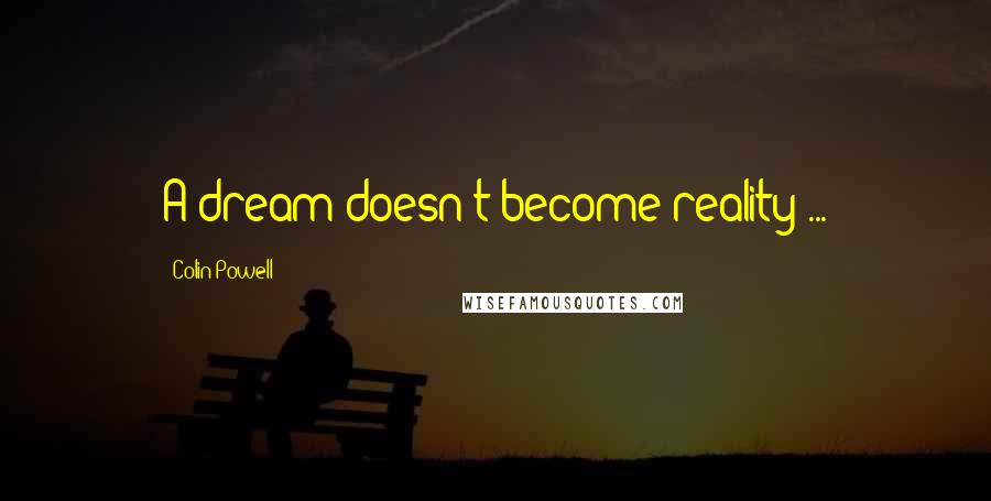 Colin Powell Quotes: A dream doesn't become reality ...