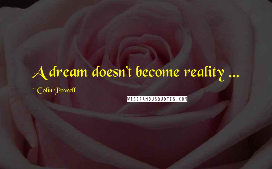 Colin Powell Quotes: A dream doesn't become reality ...