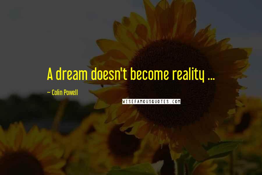 Colin Powell Quotes: A dream doesn't become reality ...