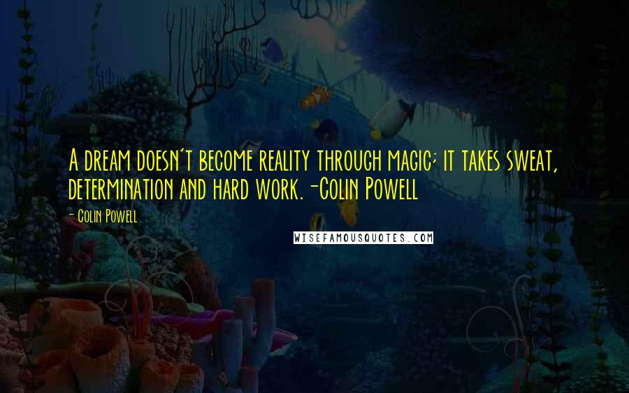 Colin Powell Quotes: A dream doesn't become reality through magic; it takes sweat, determination and hard work.-Colin Powell