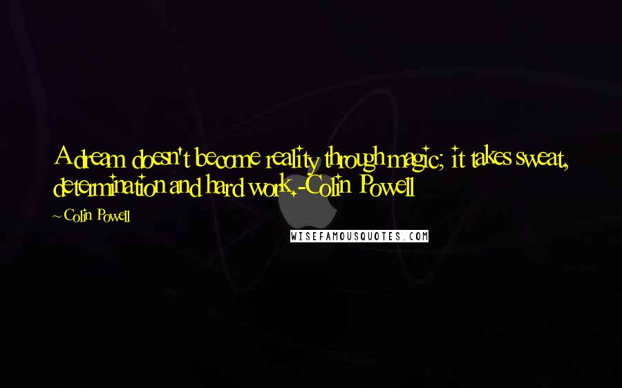 Colin Powell Quotes: A dream doesn't become reality through magic; it takes sweat, determination and hard work.-Colin Powell