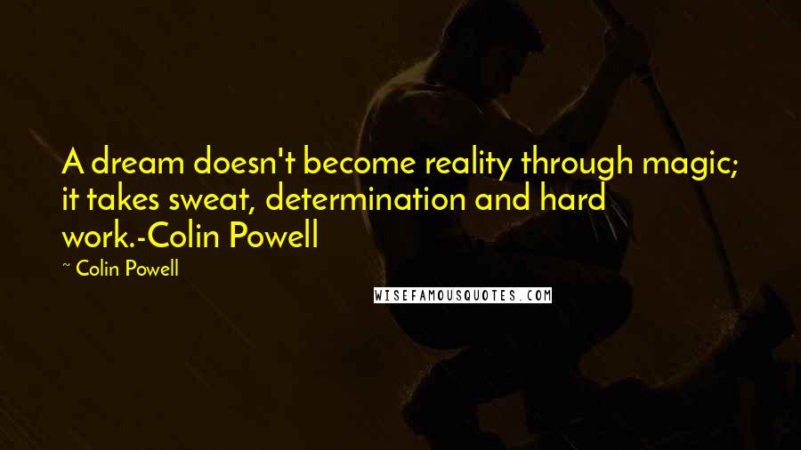 Colin Powell Quotes: A dream doesn't become reality through magic; it takes sweat, determination and hard work.-Colin Powell