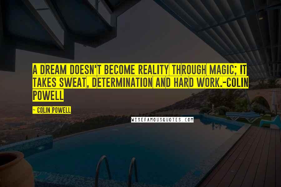 Colin Powell Quotes: A dream doesn't become reality through magic; it takes sweat, determination and hard work.-Colin Powell