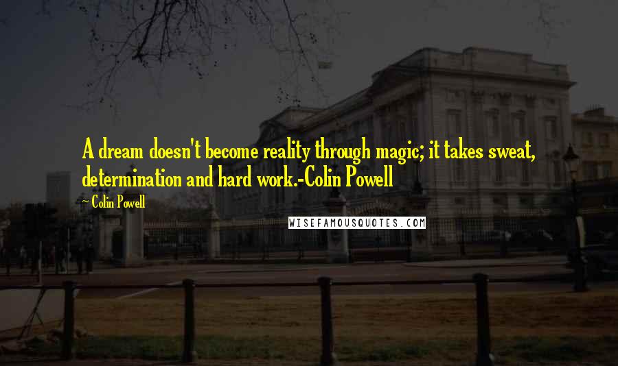 Colin Powell Quotes: A dream doesn't become reality through magic; it takes sweat, determination and hard work.-Colin Powell