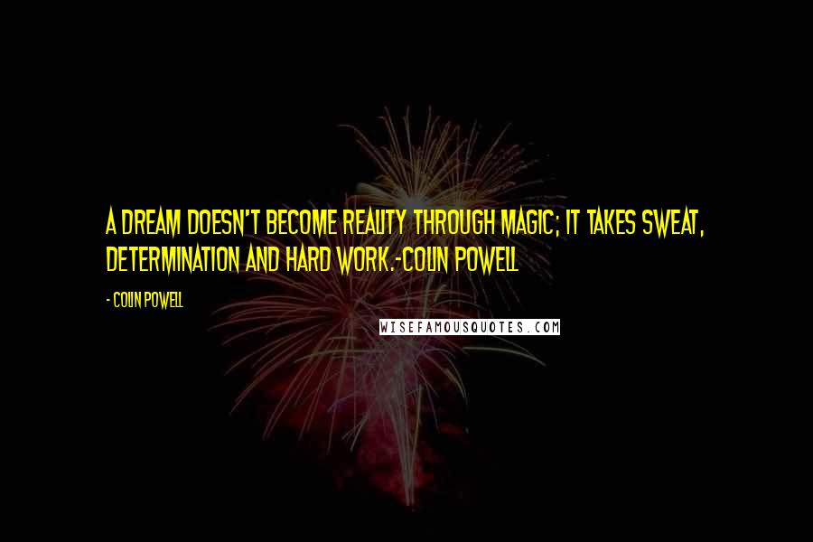 Colin Powell Quotes: A dream doesn't become reality through magic; it takes sweat, determination and hard work.-Colin Powell