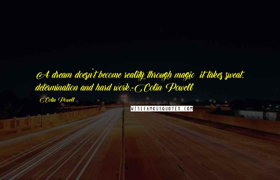 Colin Powell Quotes: A dream doesn't become reality through magic; it takes sweat, determination and hard work.-Colin Powell