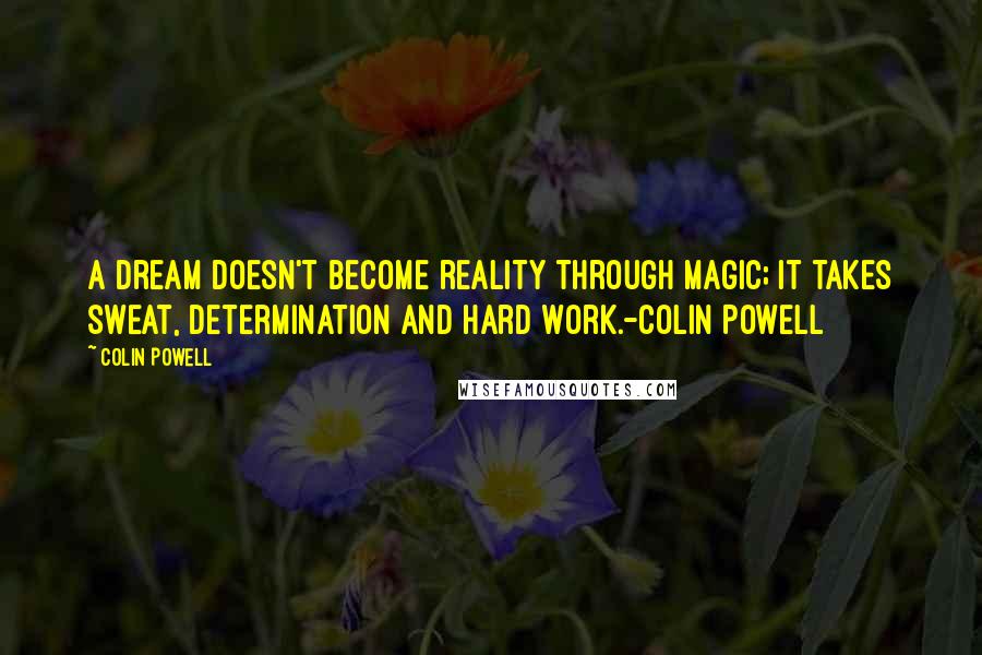 Colin Powell Quotes: A dream doesn't become reality through magic; it takes sweat, determination and hard work.-Colin Powell