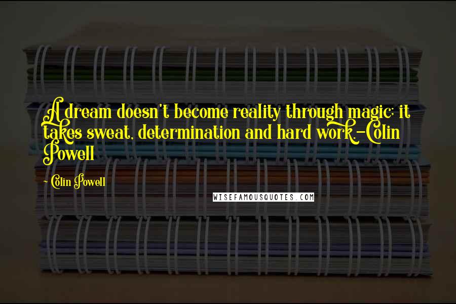 Colin Powell Quotes: A dream doesn't become reality through magic; it takes sweat, determination and hard work.-Colin Powell