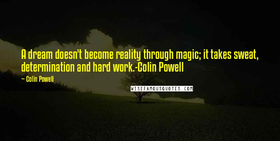 Colin Powell Quotes: A dream doesn't become reality through magic; it takes sweat, determination and hard work.-Colin Powell