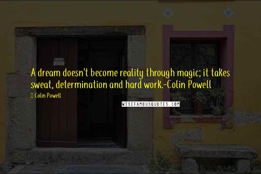 Colin Powell Quotes: A dream doesn't become reality through magic; it takes sweat, determination and hard work.-Colin Powell