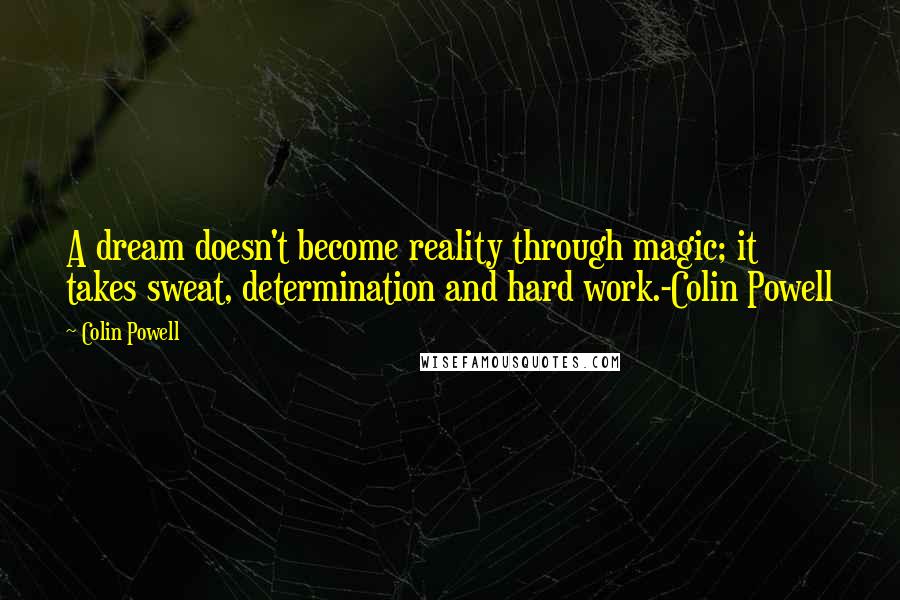 Colin Powell Quotes: A dream doesn't become reality through magic; it takes sweat, determination and hard work.-Colin Powell