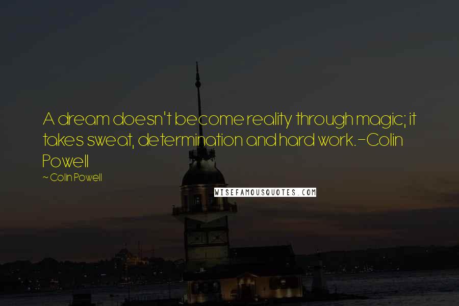 Colin Powell Quotes: A dream doesn't become reality through magic; it takes sweat, determination and hard work.-Colin Powell