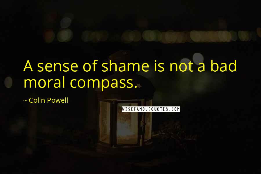 Colin Powell Quotes: A sense of shame is not a bad moral compass.