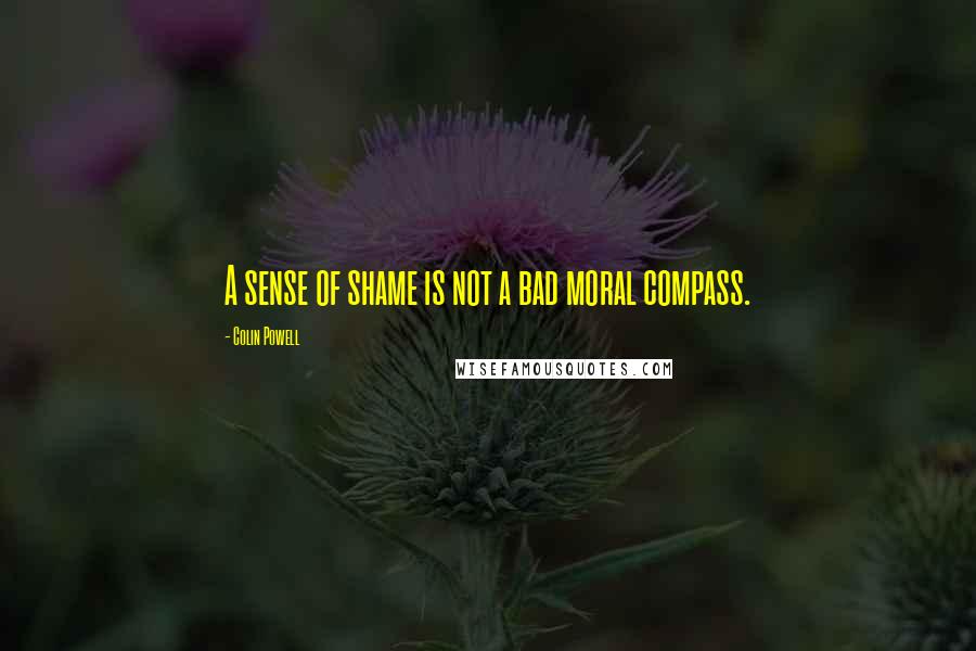 Colin Powell Quotes: A sense of shame is not a bad moral compass.