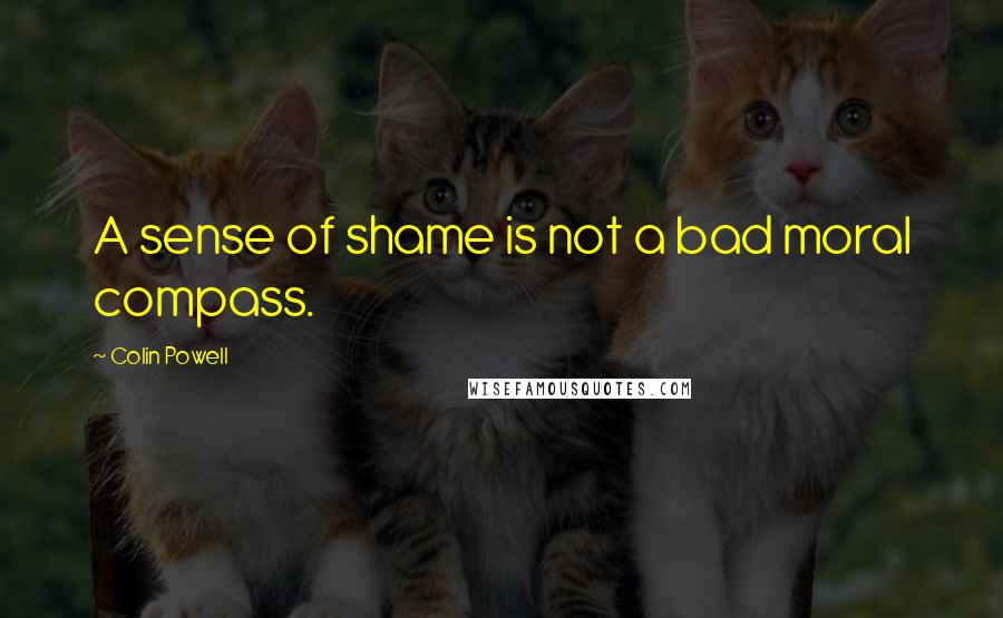 Colin Powell Quotes: A sense of shame is not a bad moral compass.