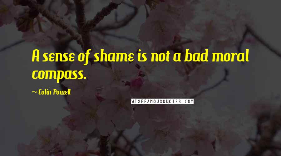 Colin Powell Quotes: A sense of shame is not a bad moral compass.