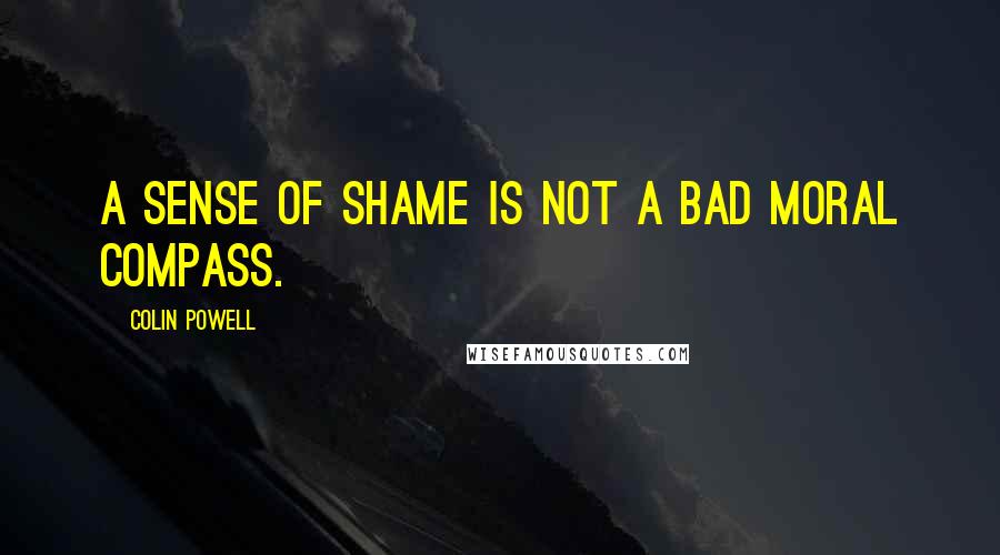 Colin Powell Quotes: A sense of shame is not a bad moral compass.