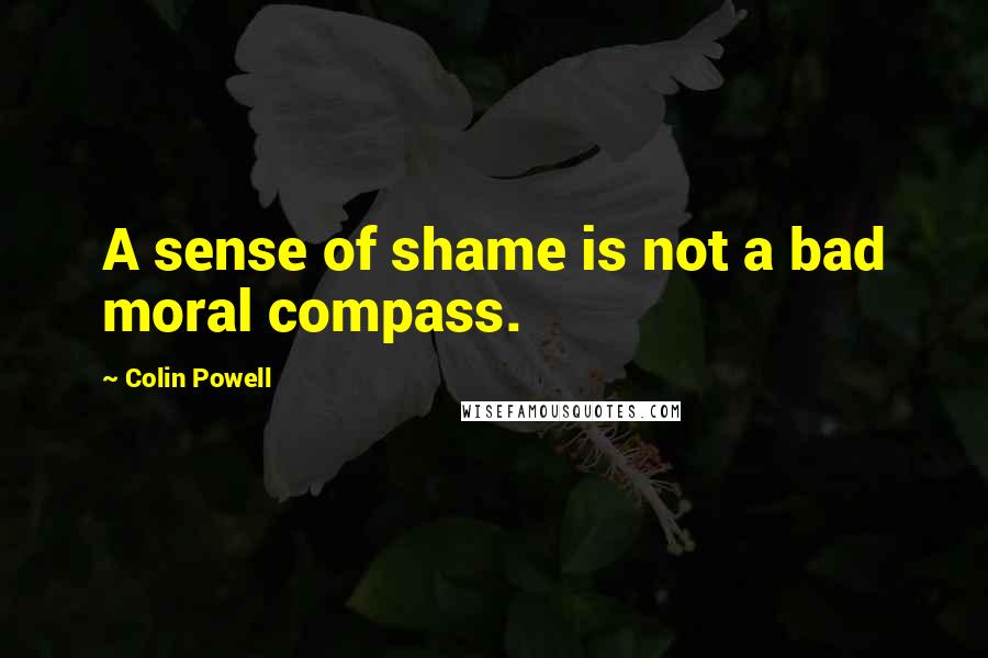 Colin Powell Quotes: A sense of shame is not a bad moral compass.