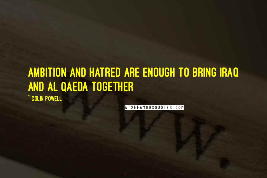 Colin Powell Quotes: Ambition and hatred are enough to bring Iraq and al Qaeda together