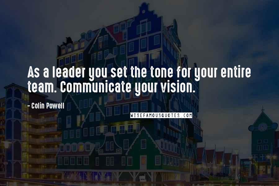 Colin Powell Quotes: As a leader you set the tone for your entire team. Communicate your vision.