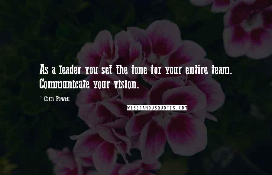 Colin Powell Quotes: As a leader you set the tone for your entire team. Communicate your vision.