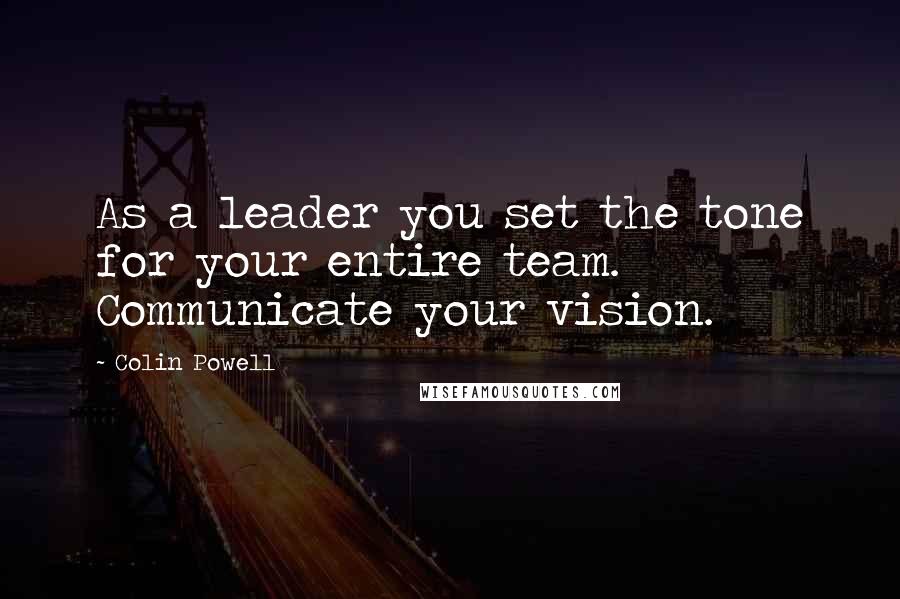 Colin Powell Quotes: As a leader you set the tone for your entire team. Communicate your vision.