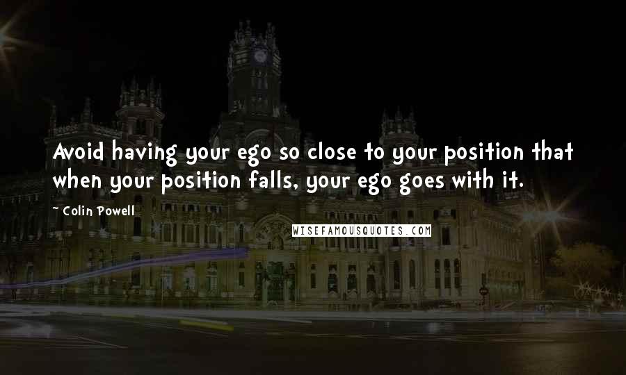 Colin Powell Quotes: Avoid having your ego so close to your position that when your position falls, your ego goes with it.