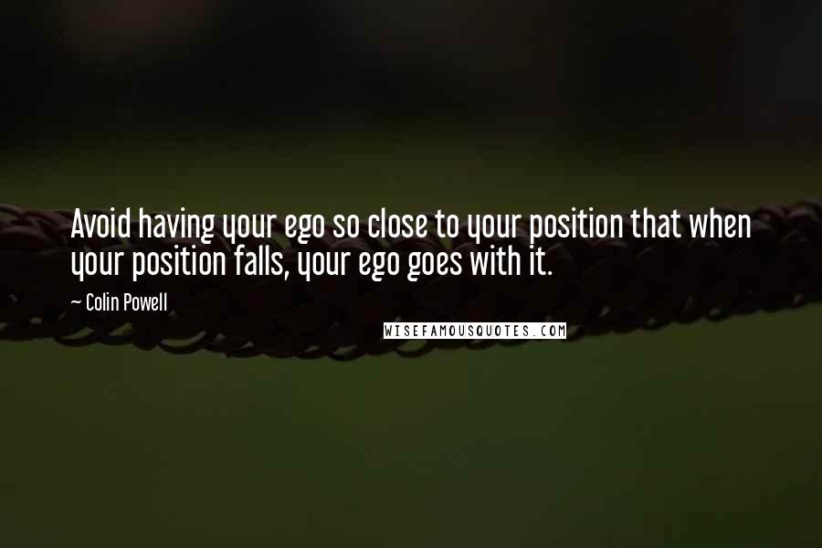 Colin Powell Quotes: Avoid having your ego so close to your position that when your position falls, your ego goes with it.