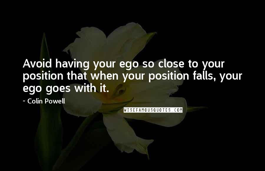 Colin Powell Quotes: Avoid having your ego so close to your position that when your position falls, your ego goes with it.