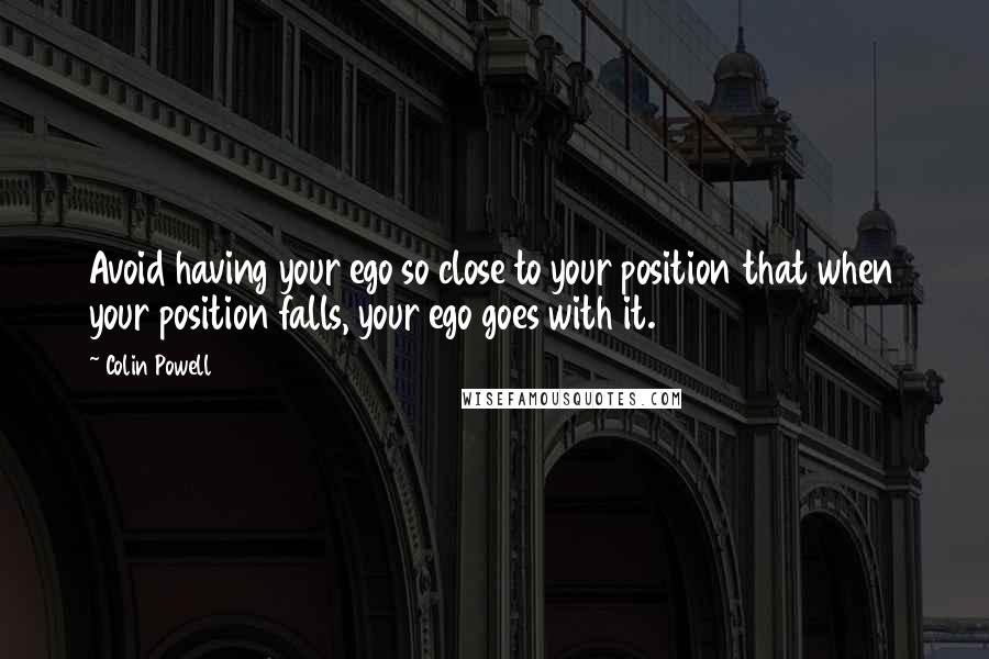 Colin Powell Quotes: Avoid having your ego so close to your position that when your position falls, your ego goes with it.